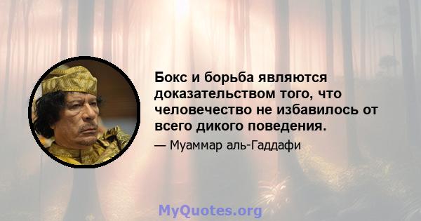 Бокс и борьба являются доказательством того, что человечество не избавилось от всего дикого поведения.