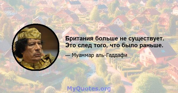 Британия больше не существует. Это след того, что было раньше.