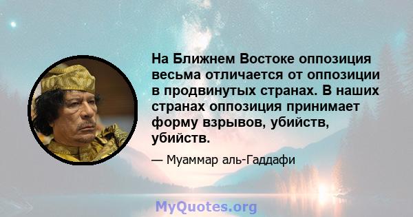 На Ближнем Востоке оппозиция весьма отличается от оппозиции в продвинутых странах. В наших странах оппозиция принимает форму взрывов, убийств, убийств.