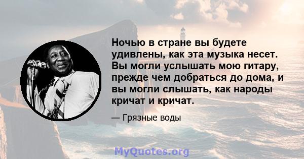 Ночью в стране вы будете удивлены, как эта музыка несет. Вы могли услышать мою гитару, прежде чем добраться до дома, и вы могли слышать, как народы кричат ​​и кричат.