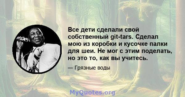 Все дети сделали свой собственный git-tars. Сделал мою из коробки и кусочке палки для шеи. Не мог с этим поделать, но это то, как вы учитесь.