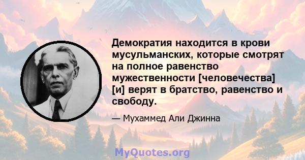 Демократия находится в крови мусульманских, которые смотрят на полное равенство мужественности [человечества] [и] верят в братство, равенство и свободу.