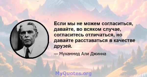 Если мы не можем согласиться, давайте, во всяком случае, согласитесь отличаться, но давайте расставаться в качестве друзей.