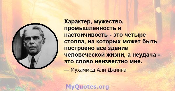 Характер, мужество, промышленность и настойчивость - это четыре столпа, на которых может быть построено все здание человеческой жизни, а неудача - это слово неизвестно мне.