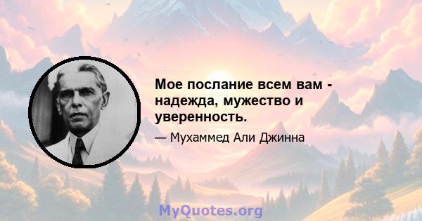 Мое послание всем вам - надежда, мужество и уверенность.