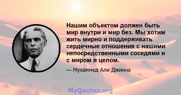 Нашим объектом должен быть мир внутри и мир без. Мы хотим жить мирно и поддерживать сердечные отношения с нашими непосредственными соседями и с миром в целом.