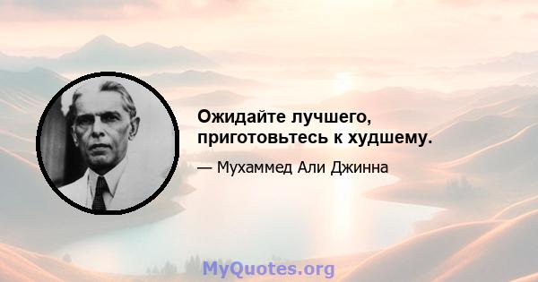 Ожидайте лучшего, приготовьтесь к худшему.