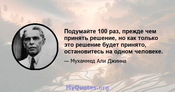 Подумайте 100 раз, прежде чем принять решение, но как только это решение будет принято, остановитесь на одном человеке.