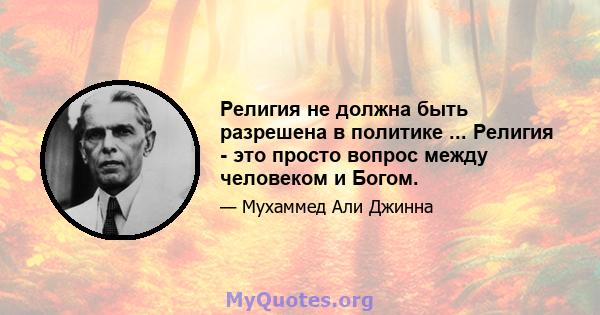 Религия не должна быть разрешена в политике ... Религия - это просто вопрос между человеком и Богом.