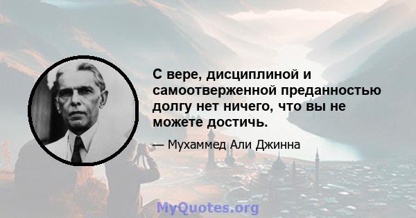 С вере, дисциплиной и самоотверженной преданностью долгу нет ничего, что вы не можете достичь.