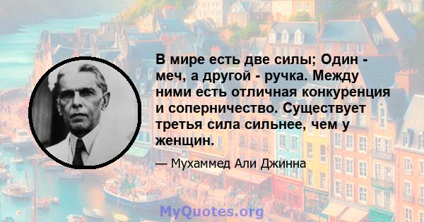 В мире есть две силы; Один - меч, а другой - ручка. Между ними есть отличная конкуренция и соперничество. Существует третья сила сильнее, чем у женщин.