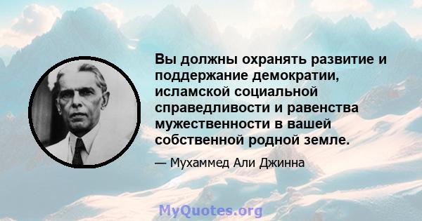 Вы должны охранять развитие и поддержание демократии, исламской социальной справедливости и равенства мужественности в вашей собственной родной земле.