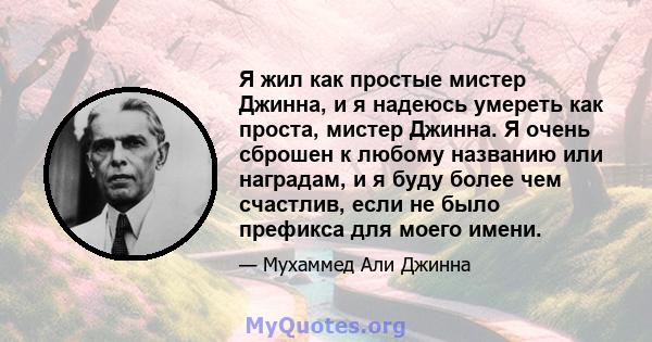 Я жил как простые мистер Джинна, и я надеюсь умереть как проста, мистер Джинна. Я очень сброшен к любому названию или наградам, и я буду более чем счастлив, если не было префикса для моего имени.