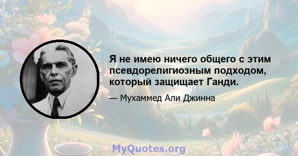 Я не имею ничего общего с этим псевдорелигиозным подходом, который защищает Ганди.