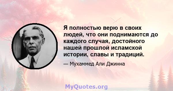 Я полностью верю в своих людей, что они поднимаются до каждого случая, достойного нашей прошлой исламской истории, славы и традиций.