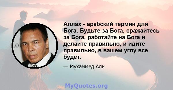 Аллах - арабский термин для Бога. Будьте за Бога, сражайтесь за Бога, работайте на Бога и делайте правильно, и идите правильно, в вашем углу все будет.