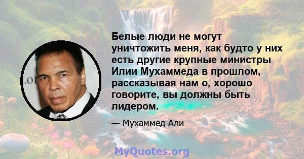 Белые люди не могут уничтожить меня, как будто у них есть другие крупные министры Илии Мухаммеда в прошлом, рассказывая нам о, хорошо говорите, вы должны быть лидером.