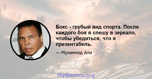 Бокс - грубый вид спорта. После каждого боя я спешу в зеркало, чтобы убедиться, что я презентабель.