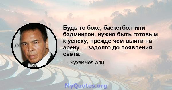 Будь то бокс, баскетбол или бадминтон, нужно быть готовым к успеху, прежде чем выйти на арену ... задолго до появления света.