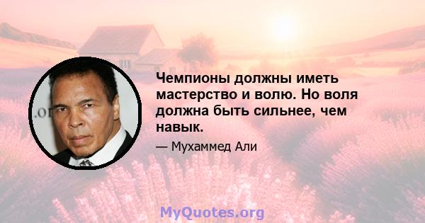 Чемпионы должны иметь мастерство и волю. Но воля должна быть сильнее, чем навык.