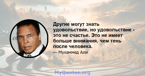 Другие могут знать удовольствие, но удовольствие - это не счастье. Это не имеет больше внимания, чем тень после человека.