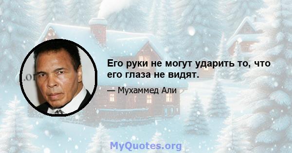 Его руки не могут ударить то, что его глаза не видят.