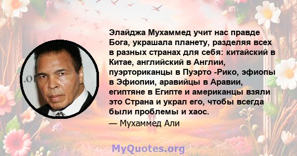 Элайджа Мухаммед учит нас правде Бога, украшала планету, разделяя всех в разных странах для себя: китайский в Китае, английский в Англии, пуэрториканцы в Пуэрто -Рико, эфиопы в Эфиопии, аравийцы в Аравии, египтяне в