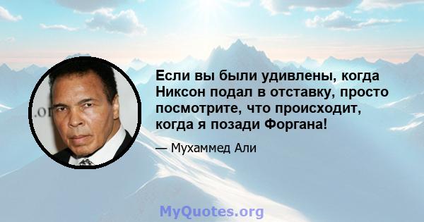 Если вы были удивлены, когда Никсон подал в отставку, просто посмотрите, что происходит, когда я позади Форгана!