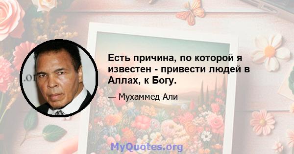 Есть причина, по которой я известен - привести людей в Аллах, к Богу.