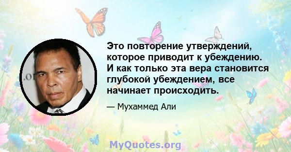 Это повторение утверждений, которое приводит к убеждению. И как только эта вера становится глубокой убеждением, все начинает происходить.