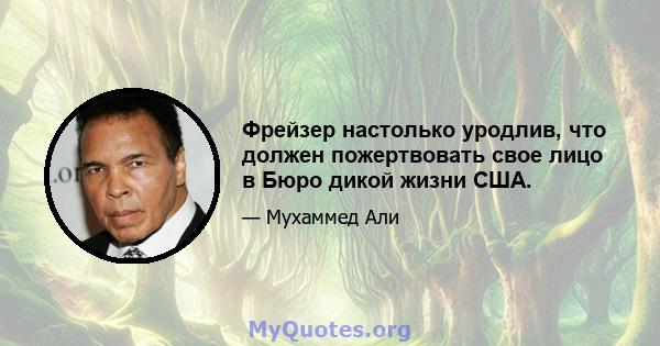 Фрейзер настолько уродлив, что должен пожертвовать свое лицо в Бюро дикой жизни США.