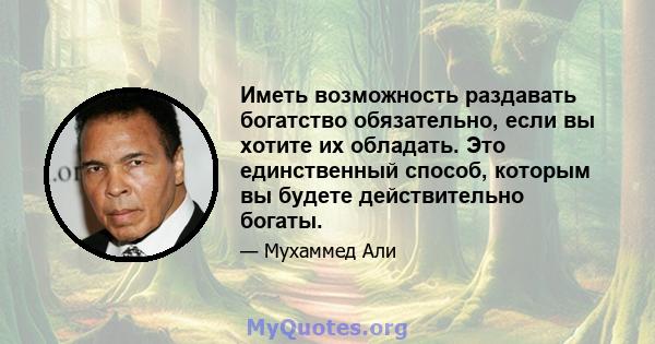 Иметь возможность раздавать богатство обязательно, если вы хотите их обладать. Это единственный способ, которым вы будете действительно богаты.