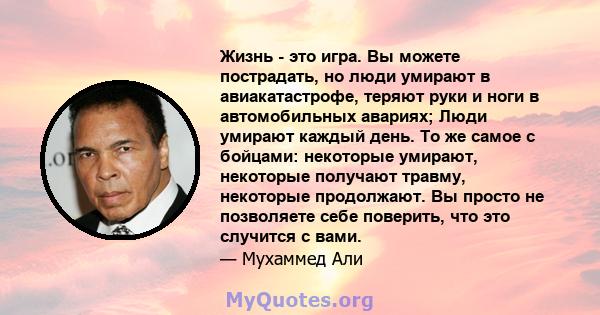 Жизнь - это игра. Вы можете пострадать, но люди умирают в авиакатастрофе, теряют руки и ноги в автомобильных авариях; Люди умирают каждый день. То же самое с бойцами: некоторые умирают, некоторые получают травму,