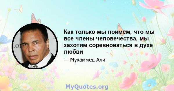 Как только мы поймем, что мы все члены человечества, мы захотим соревноваться в духе любви