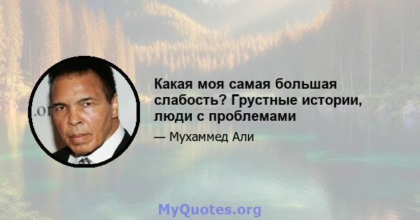 Какая моя самая большая слабость? Грустные истории, люди с проблемами