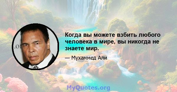 Когда вы можете взбить любого человека в мире, вы никогда не знаете мир.