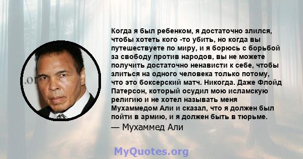 Когда я был ребенком, я достаточно злился, чтобы хотеть кого -то убить, но когда вы путешествуете по миру, и я борюсь с борьбой за свободу против народов, вы не можете получить достаточно ненависти к себе, чтобы злиться 