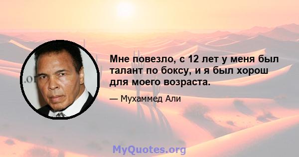 Мне повезло, с 12 лет у меня был талант по боксу, и я был хорош для моего возраста.