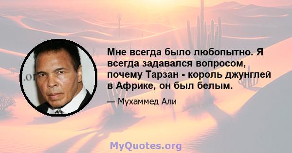 Мне всегда было любопытно. Я всегда задавался вопросом, почему Тарзан - король джунглей в Африке, он был белым.