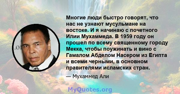 Многие люди быстро говорят, что нас не узнают мусульмане на востоке. И я начинаю с почетного Илии Мухаммеда. В 1959 году он прошел по всему священному городу Мекка, чтобы поужинать и вино с Гамалом Абделом Насером из