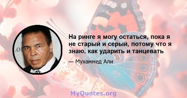 На ринге я могу остаться, пока я не старый и серый, потому что я знаю, как ударить и танцевать