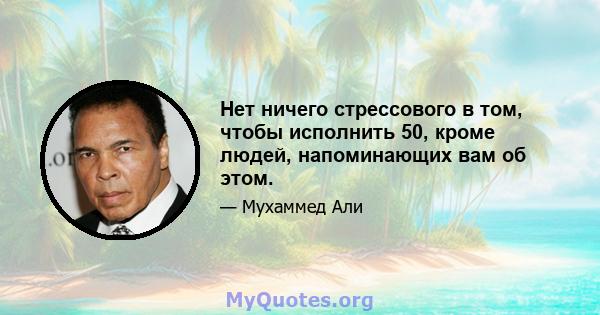 Нет ничего стрессового в том, чтобы исполнить 50, кроме людей, напоминающих вам об этом.