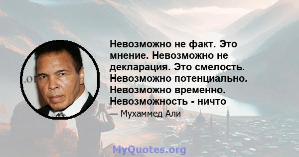 Невозможно не факт. Это мнение. Невозможно не декларация. Это смелость. Невозможно потенциально. Невозможно временно. Невозможность - ничто