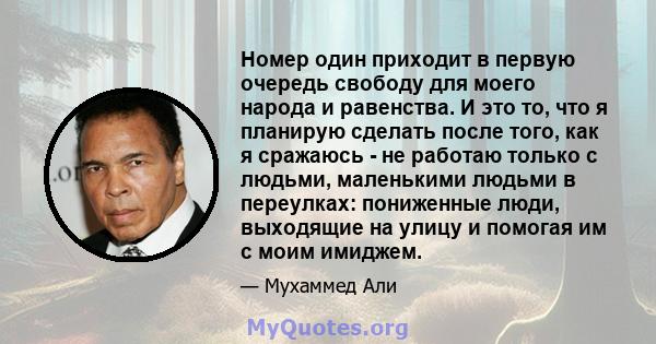 Номер один приходит в первую очередь свободу для моего народа и равенства. И это то, что я планирую сделать после того, как я сражаюсь - не работаю только с людьми, маленькими людьми в переулках: пониженные люди,