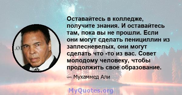 Оставайтесь в колледже, получите знания. И оставайтесь там, пока вы не прошли. Если они могут сделать пенициллин из заплесневелых, они могут сделать что -то из вас. Совет молодому человеку, чтобы продолжить свое