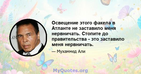 Освещение этого факела в Атланте не заставило меня нервничать. Стопите до правительства - это заставило меня нервничать.