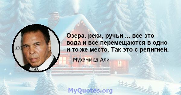 Озера, реки, ручьи ... все это вода и все перемещаются в одно и то же место. Так это с религией.