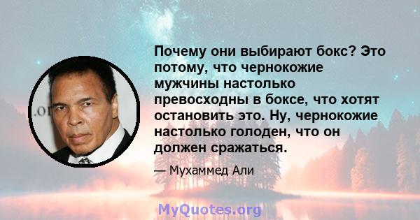 Почему они выбирают бокс? Это потому, что чернокожие мужчины настолько превосходны в боксе, что хотят остановить это. Ну, чернокожие настолько голоден, что он должен сражаться.