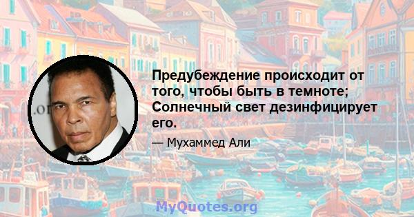 Предубеждение происходит от того, чтобы быть в темноте; Солнечный свет дезинфицирует его.