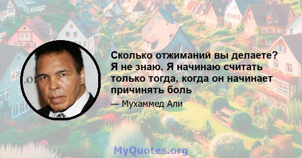 Сколько отжиманий вы делаете? Я не знаю. Я начинаю считать только тогда, когда он начинает причинять боль